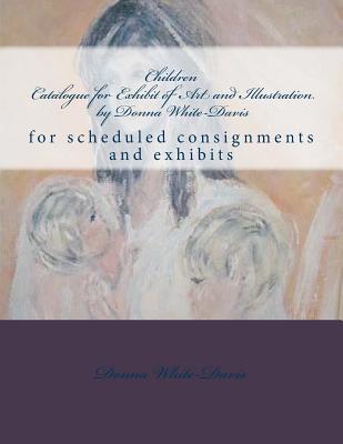 Children Catalogue for Exhibit of Art and Illustration by Donna White-Davis: Collections sample By Donna White-Davis, Donna White-Davis (Photographer) Cover Image
