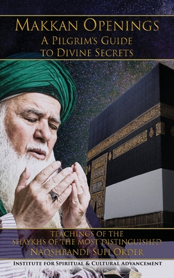 Makkan Openings: A Pilgrim's Guide to Divine Secrets: A Pilgrim's to Divine Secrets By Shaykh Nazim Adil Al-Haqqani, Shaykh Muhammad Hisham Kabbani, Hajjah Amina Adil Cover Image