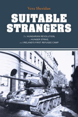 Suitable Strangers: The Hungarian Revolution, a Hunger Strike, and Ireland's First Refugee Camp Cover Image