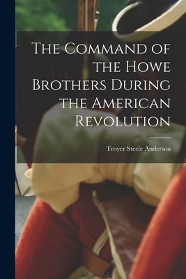 The Command of the Howe Brothers During the American Revolution By Troyer Steele 1900-1948 Anderson Cover Image