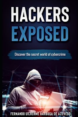 Hackers Exposed: Discover the secret world of cybercrime By Fernando Uilherme Barbosa de Azevedo Cover Image