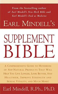 Earl Mindell's Supplement Bible: A Comprehensive Guide to Hundreds of NEW Natural Products that Will Help You Live Longer, Look Better, Stay Heathier, Improve Strength and Vitality, and Much More! By Ph.D. Mindell, Earl Cover Image