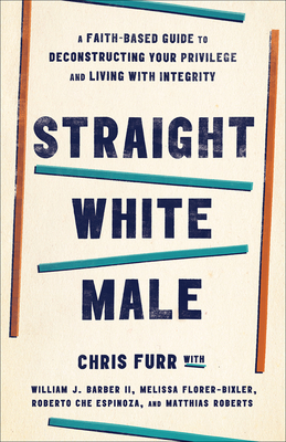 Straight White Male: A Faith-Based Guide to Deconstructing Your Privilege and Living with Integrity By Chris Furr, William J. Barber II (With), Melissa Florer-Bixler (With) Cover Image