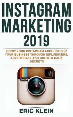 Instagram Marketing 2019: Grow Your Instagram Account for Your Business Through Influencers, Advertising, and Growth Hack Secrets By Eric Klein Cover Image