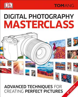 Digital Photography Masterclass: Advanced Photographic Techniques for Creating Perfect Pictures (DK Tom Ang Photography Guides) By Tom Ang Cover Image