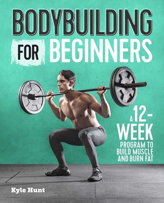 Bodybuilding for Beginners: A 12-Week Program to Build Muscle and Burn Fat By Kyle Hunt Cover Image