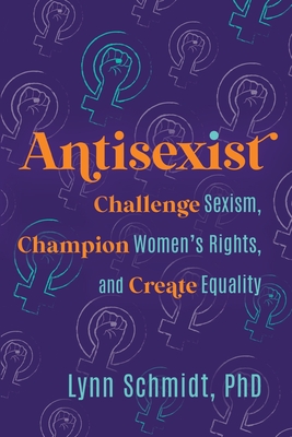 Antisexist: Challenge Sexism, Champion Women's Rights, and Create Equality By Lynn Schmidt Cover Image