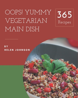 Oops! 365 Yummy Vegetarian Main Dish Recipes: Discover Yummy Vegetarian Main Dish Cookbook NOW! Cover Image