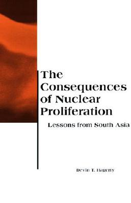The Consequences of Nuclear Proliferation: Lessons from South Asia (Belfer Center Studies in International Security) By Devin T. Hagerty Cover Image