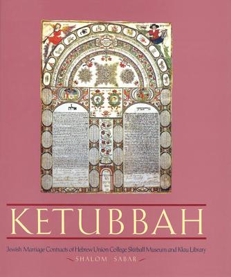 Ketubbah: Jewish Marriage Contracts of Hebrew Union College, Skirball Museum, and Klau Library (Philip and Muriel Berman Edition) Cover Image