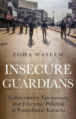 Insecure Guardians: Enforcement, Encounters and Everyday Policing in Postcolonial Karachi By Waseem Cover Image