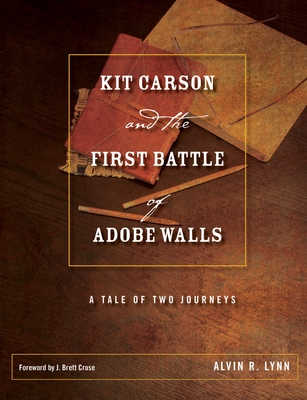 Kit Carson and the First Battle of Adobe Walls: A Tale of Two Journeys (Grover E. Murray Studies in the American Southwest) By Alvin R. Lynn, J. Brett Cruse (Foreword by) Cover Image