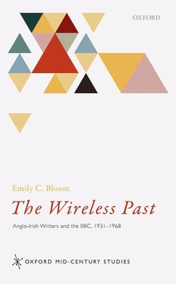 The Wireless Past: Anglo-Irish Writers and the Bbc, 1931-1968 (Oxford Mid-Century Studies) Cover Image