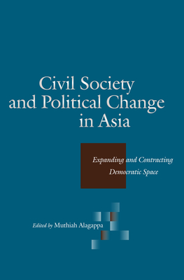 Civil Society and Political Change in Asia: Expanding and Contracting Democratic Space By Muthiah Alagappa (Editor) Cover Image