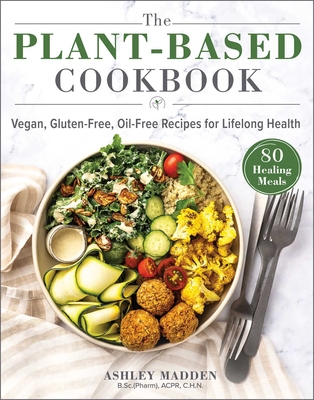 The Plant-Based Cookbook: Vegan, Gluten-Free, Oil-Free Recipes for Lifelong Health By Ashley Madden Cover Image