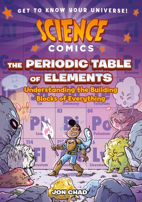 Science Comics: The Periodic Table of Elements: Understanding the Building Blocks of Everything By Jon Chad Cover Image