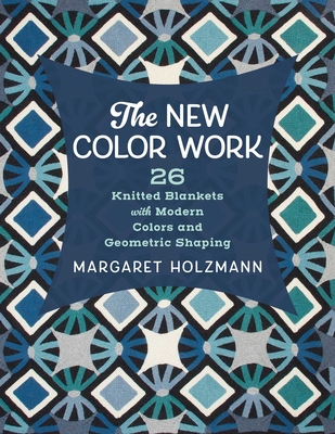 The New Color Work: 26 Knitted Blankets with Modern Colors and Geometric Shaping By Margaret Holzmann Cover Image