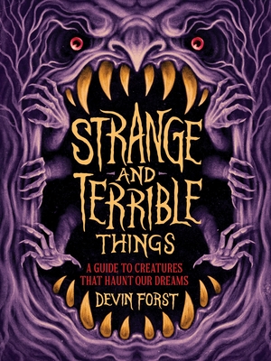 Strange and Terrible Things: A Guide to Creatures That Haunt Our Dreams
