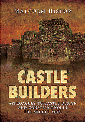 Castle Builders: Approaches to Castle Design and Construction in the Middle Ages By Malcolm James Baillie-Hislop Cover Image