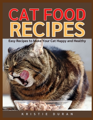 Cat Food Recipes: Easy Home Cooking to Make Your Cat Happy and Healthy By Kristie Duran Cover Image