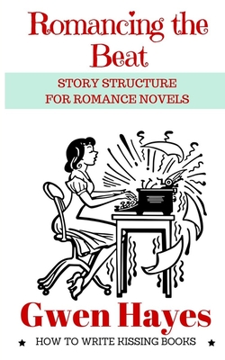 Romancing the Beat: Story Structure for Romance Novels By Gwen Hayes Cover Image