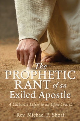The Prophetic Rant of an Exiled Apostle: A Cathartic Letter to an Open Church (The Prophetic Rant Series. My Next Book Will Be Titled the Prophetic Rant of an Exiled Friend #1)