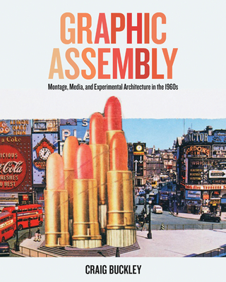 Graphic Assembly: Montage, Media, and Experimental Architecture in the 1960s  Cover Image
