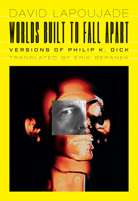 Worlds Built to Fall Apart: Versions of Philip K. Dick (Univocal)