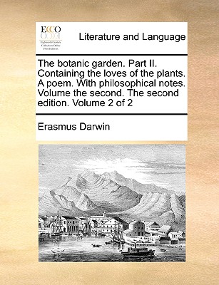 The Botanic Garden. Part II. Containing the Loves of the Plants. a Poem.  with Philosophical Notes. Volume the Second. the Second Edition. Volume 2  of | Parnassus Books
