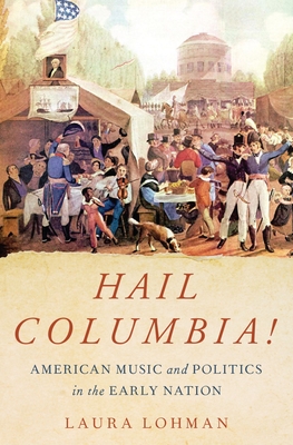 Hail Columbia!: American Music and Politics in the Early Nation By Laura Lohman Cover Image