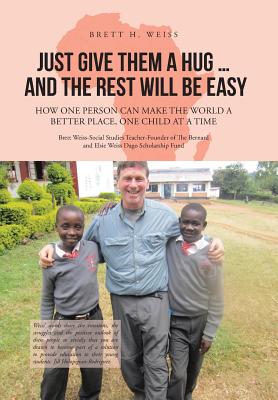 Just Give Them a Hug . . . and the Rest Will Be Easy: How One Person Can Make the World a Better Place, One Child at a Time Cover Image