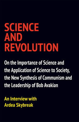 Science and Revolution: On the Importance of Science and the Application of Science to Society, the New Synthesis of Communism and the Leadership of Bob Avakian Cover Image