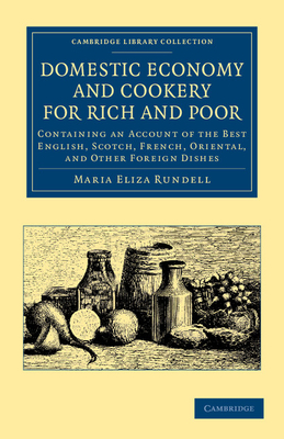 Domestic Economy, and Cookery, for Rich and Poor: Containing an Account of the Best English, Scotch, French, Oriental, and Other Foreign Dishes (Cambridge Library Collection - British and Irish History)