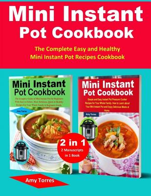 Mini Instant Pot Cookbook: 2 Manuscripts in 1 Book-The Complete Easy and Healthy Mini Instant Pot Recipes Cookbook. By Amy Torres Cover Image