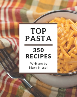 Top 350 Pasta Recipes: The Best Pasta Cookbook that Delights Your Taste Buds By Mary Kissell Cover Image