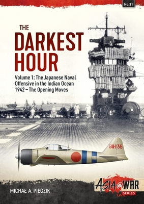 The Darkest Hour: Volume 1: The Japanese Offensive in the Indian Ocean 1942 - The Opening Moves (Asia@War) By Michal A. Piegzik Cover Image