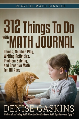 312 Things To Do with a Math Journal: Games, Number Play, Writing Activities, Problem Solving, and Creative Math for All Ages By Denise Gaskins Cover Image