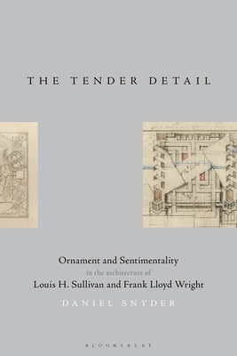 The Tender Detail: Ornament and Sentimentality in the Architecture of Louis H. Sullivan and Frank Lloyd Wright By Daniel E. Snyder Cover Image