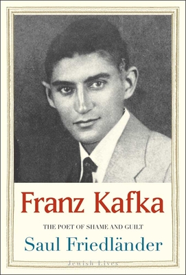 Franz Kafka: The Poet of Shame and Guilt (Jewish Lives) By Saul Friedländer Cover Image