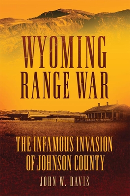 Wyoming Range War: The Infamous Invasion of Johnson County By John W. Davis Cover Image