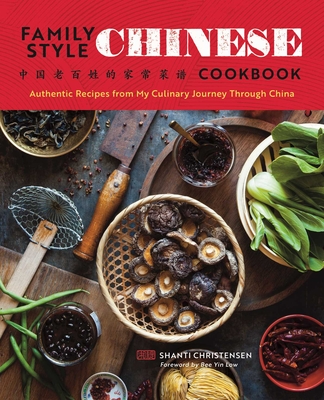 Family Style Chinese Cookbook: Authentic Recipes from My Culinary Journey Through China By Shanti Christensen, Bee Yinn Low (Foreword by) Cover Image