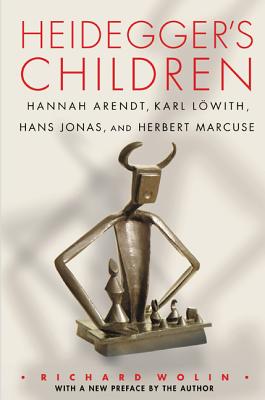 Heidegger's Children: Hannah Arendt, Karl Löwith, Hans Jonas, and Herbert Marcuse By Richard Wolin, Richard Wolin (Preface by) Cover Image