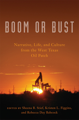 Boom or Bust: Narrative, Life, and Culture from the West Texas Oil Patch By Sheena B. Stief (Editor), Kristen L. Figgens (Editor), Rebecca Day Babcock (Editor) Cover Image