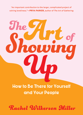 The Art of Showing Up: How to Be There for Yourself and Your People By Rachel Wilkerson Miller Cover Image