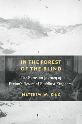 In the Forest of the Blind: The Eurasian Journey of Faxian's Record of Buddhist Kingdoms Cover Image