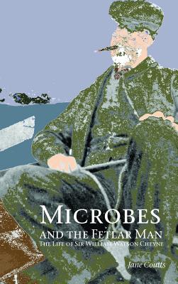 Microbes and the Fetlar Man: The Life of Sir William Watson Cheyne By Jane Coutts Cover Image