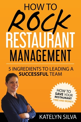 How to Rock Restaurant Management: 5 Ingredients to Leading a Successful Team By Katelyn Silva Cover Image