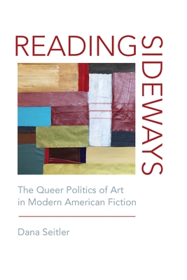 Book cover: Reading Sideways: The Queer Politics of Art in Modern American Fiction by Dana Seitler