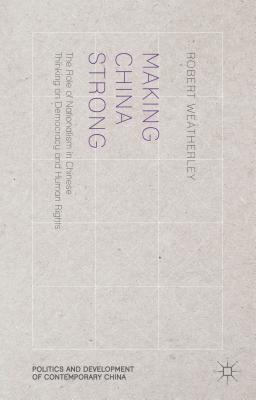 Making China Strong: The Role of Nationalism in Chinese Thinking on Democracy and Human Rights (Politics and Development of Contemporary China) By R. Weatherley Cover Image