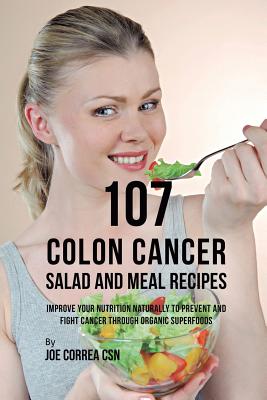 107 Colon Cancer Salad and Meal Recipes: Improve Your Nutrition Naturally to Prevent and Fight Cancer through Organic Superfoods Cover Image